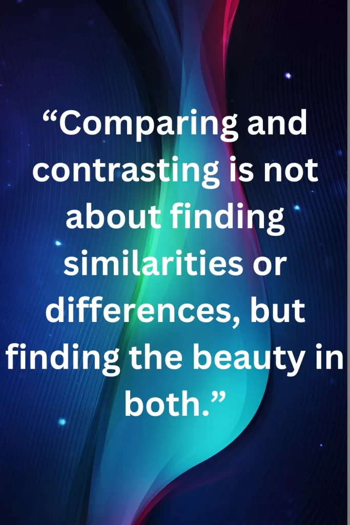 Comparing and contrasting is not about finding similarities or differences, but finding the beauty in both.