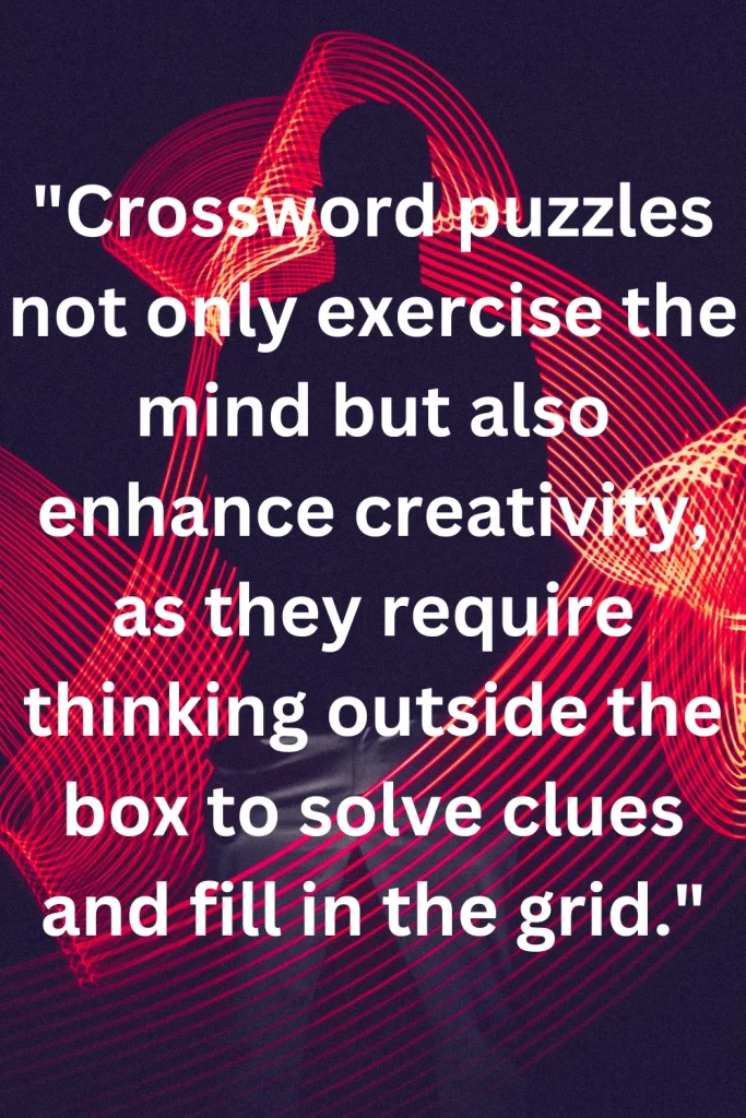 Crossword puzzles not only exercise the mind but also enhance creativity, as they require thinking outside the box to solve clues and fill in the grid.