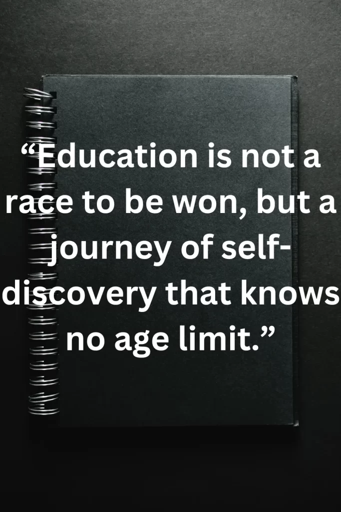 Education is not a race to be won, but a journey of self-discovery that knows no age limit.