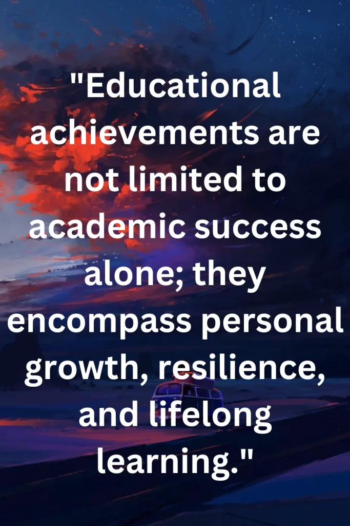 Educational achievements are not limited to academic success alone; they encompass personal growth, resilience, and lifelong learning.