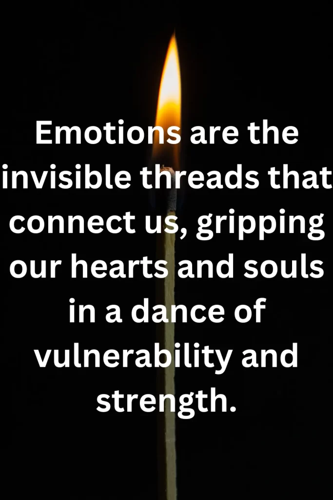 Emotions are the invisible threads that connect us, gripping our hearts and souls in a dance of vulnerability and strength.