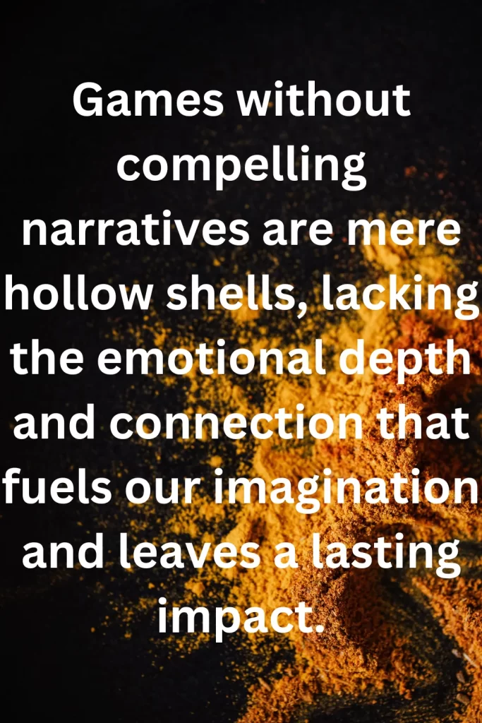 Games without compelling narratives are mere hollow shells, lacking the emotional depth and connection that fuels our imagination and leaves a lasting impact.
