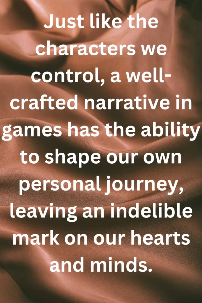 Just like the characters we control, a well-crafted narrative in games has the ability to shape our own personal journey, leaving an indelible mark on our hearts and minds.
