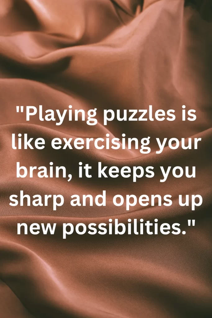 Playing puzzles is like exercising your brain, it keeps you sharp and opens up new possibilities.