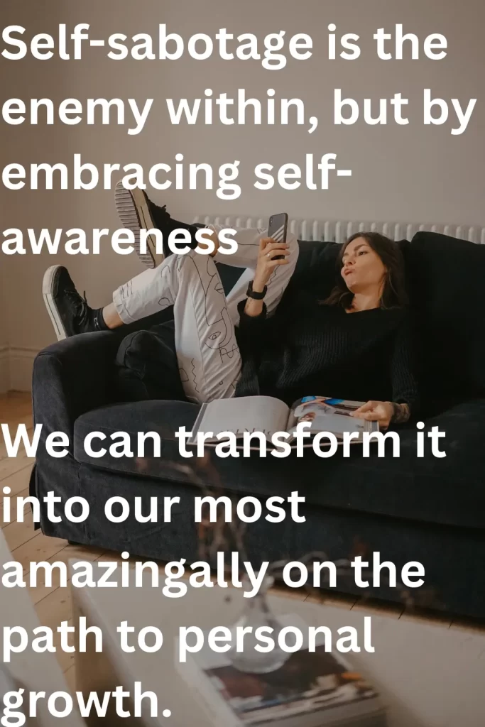 Self-sabotage is the enemy within, but by embracing self-awareness, we can transform it into our greatest ally on the path to personal growth.