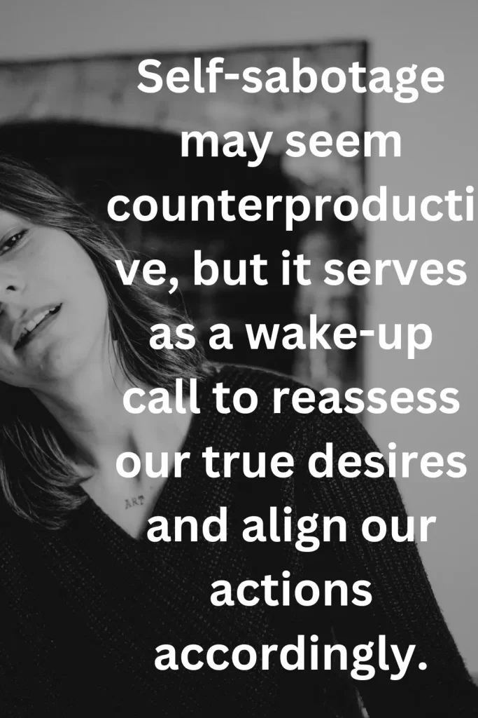 Self-sabotage may seem counterproductive, but it serves as a wake-up call to reassess our true desires and align our actions accordingly.
