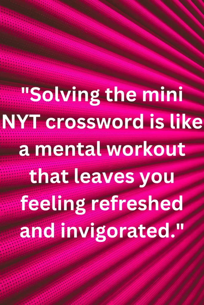 Solving the mini NYT crossword is like a mental workout that leaves you feeling refreshed and invigorated.