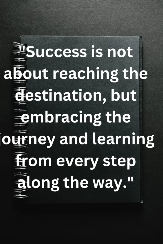 Success is not about reaching the destination, but embracing the journey and learning from every step along the way.