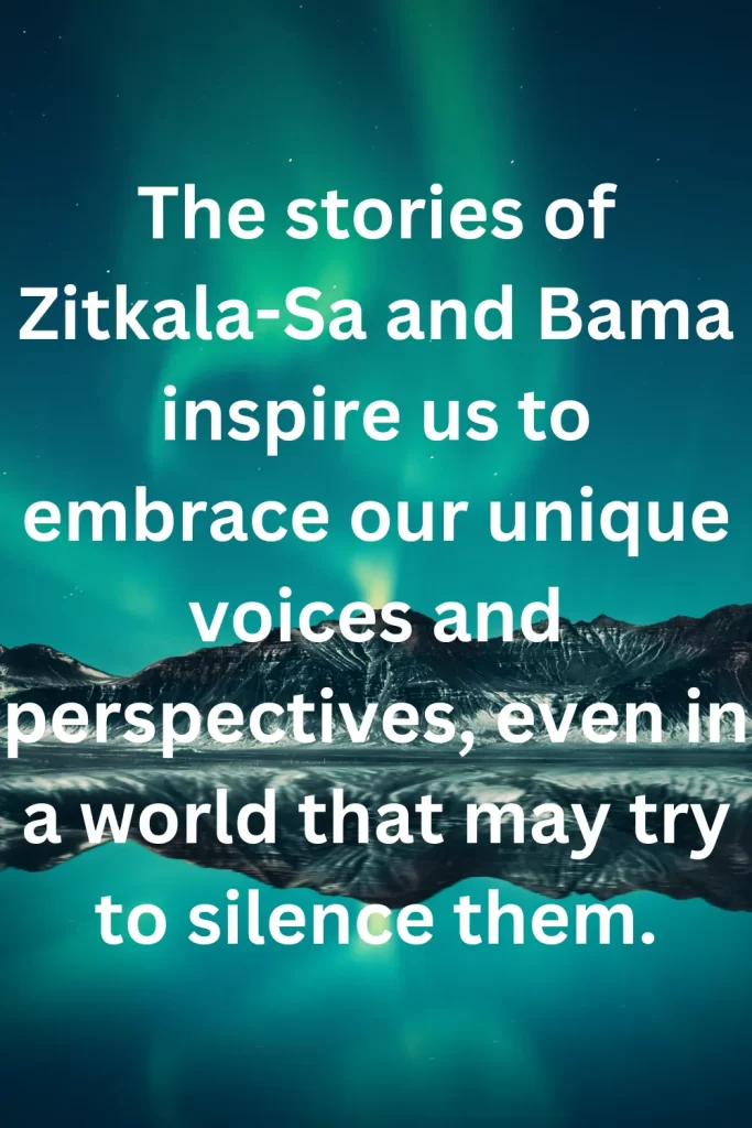 The stories of Zitkala-Sa and Bama inspire us to embrace our unique voices and perspectives, even in a world that may try to silence them.