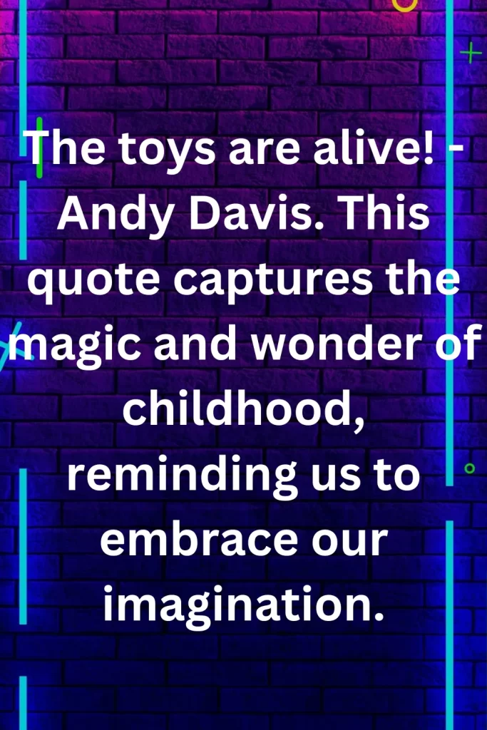 The toys are alive! - Andy Davis. This quote captures the magic and wonder of childhood, reminding us to embrace our imagination.