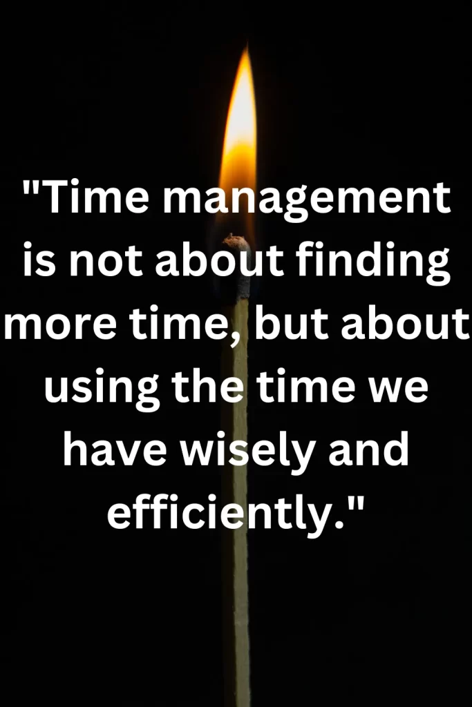 Time management is not about finding more time, but about using the time we have wisely and efficiently.