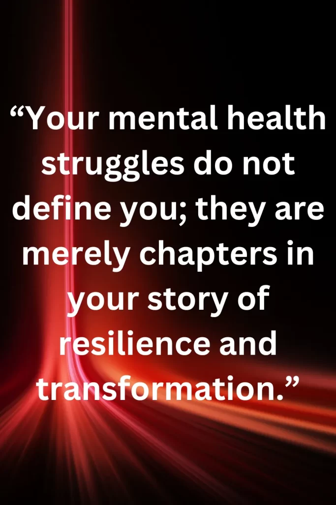 Your mental health struggles do not define you; they are merely chapters in your story of resilience and transformation.